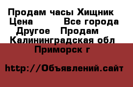 Продам часы Хищник › Цена ­ 350 - Все города Другое » Продам   . Калининградская обл.,Приморск г.